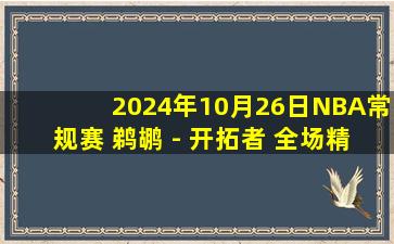 2024年10月26日NBA常规赛 鹈鹕 - 开拓者 全场精华回放